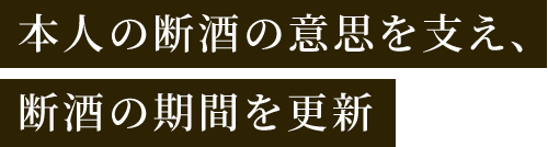 本人の断酒の意思を支え、断酒の期間を更新