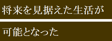 将来を見据えた生活が可能となった