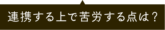 連携する上で苦労する点は？