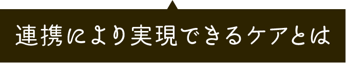 連携により実現できるケアとは