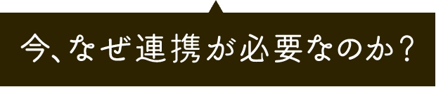 今、なぜ連携が必要なのか？