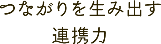 つながりを生み出す連携力