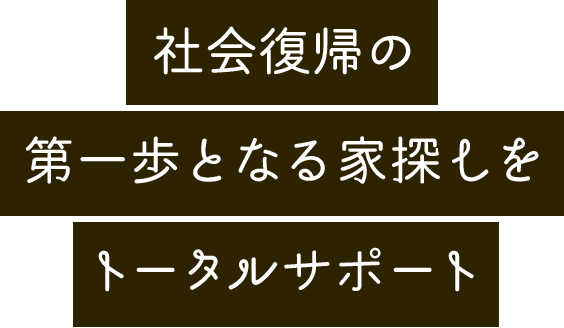 社会復帰の第一歩となる家探しをトータルサポート