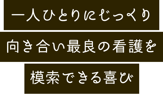 一人ひとりにじっくり向き合い最良の看護を模索できる喜び